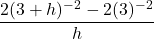 \dfrac{2(3+h)^{-2} - 2(3)^{-2}}{h}