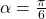 \alpha = \frac{\pi}{6}