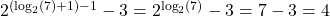 2^{( \log_{2}(7) + 1)-1} - 3 = 2^{\log_{2}(7)} - 3 = 7 - 3 = 4