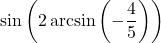 \sin\left(2\arcsin\left(-\dfrac{4}{5}\right)\right)