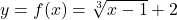 y = f(x) = \sqrt[3]{x-1} + 2