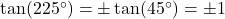 \tan(225^{\circ}) = \pm \tan(45^{\circ}) = \pm 1