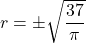 r = \pm \sqrt{\dfrac{37}{\pi}}