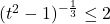 (t^2-1)^{-\frac{1}{3}} \leq 2