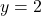 y = 2