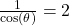 \frac{1}{\cos(\theta)} = 2