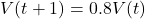 V(t+1) = 0.8 V(t)