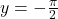 y = -\frac{\pi}{2}