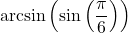 \arcsin\left(\sin\left(\dfrac{\pi}{6}\right) \right)