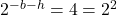 2^{-b-h} = 4 = 2^2