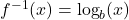 f^{-1}(x) = \log_{b}(x)