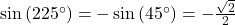 \sin\left(225^{\circ}\right) = - \sin\left(45^{\circ}\right) = -\frac{\sqrt{2}}{2}