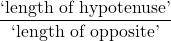 \dfrac{\text{`length of hypotenuse'}}{\text{`length of opposite'}}