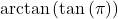 \arctan\left(\tan\left(\pi\right) \right)