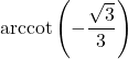 \text{arccot} \left( -\dfrac{\sqrt{3}}{3} \right)