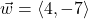 \vec{w} = \left\langle 4, -7 \right\rangle