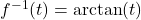 f^{-1}(t) = \arctan(t)