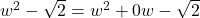 w^2 - \sqrt{2} = w^2 + 0w -\sqrt{2}