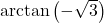 \arctan \left( -\sqrt{3} \right)