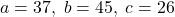 a = 37, \; b = 45, \; c = 26