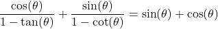 \dfrac{\cos(\theta)}{1 - \tan(\theta)} + \dfrac{\sin(\theta)}{1 - \cot(\theta)} = \sin(\theta) + \cos(\theta)