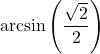 \arcsin \left( \dfrac{\sqrt{2}}{2} \right)