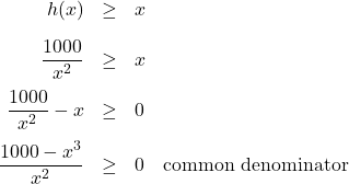 \[ \begin{array}{rclr} h(x) & \geq & x & \\ [10pt] \dfrac{1000}{x^2} & \geq & x & \\ [10pt] \dfrac{1000}{x^2} - x & \geq & 0 \\ [10pt] \dfrac{1000-x^3}{x^2} & \geq & 0 & \text{common denominator} \\[10pt] \end{array} \]