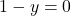 1 - y = 0