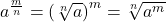 a^{\frac{m}{n}} = \left(\sqrt[n]{a}\right)^m = \sqrt[n]{a^m}