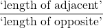 \dfrac{\text{`length of adjacent'}}{\text{`length of opposite'}}