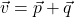 \vec{v} = \vec{p} + \vec{q}