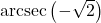 \text{arcsec} \left( -\sqrt{2} \right)