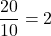 \dfrac{20}{10} = 2