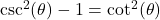 \csc^{2}(\theta) - 1 = \cot^{2}(\theta)