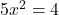 5x^2 = 4