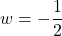 w = -\dfrac{1}{2}