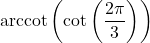 \text{arccot}\left(\cot\left(\dfrac{2\pi}{3}\right) \right)