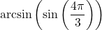 \arcsin\left(\sin\left(\dfrac{4\pi}{3}\right) \right)