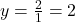 y = \frac{2}{1} = 2