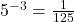 5^{-3} = \frac{1}{125}