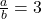 \frac{a}{b} = 3