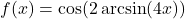 f(x) = \cos(2 \arcsin(4x))