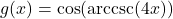 g(x) = \cos(\text{arccsc}(4x))