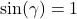 \sin(\gamma) = 1