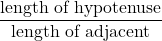 \dfrac{\text{length of hypotenuse}}{\text{length of adjacent}}