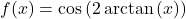 f(x) = \cos \left( 2\arctan \left( x \right) \right)