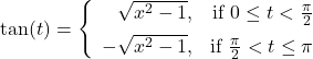 \[ \tan(t) = \left\{ \begin{array}{rr} \sqrt{x^2-1}, & \text{if $0 \leq t < \frac{\pi}{2}$} \\ [5pt] -\sqrt{x^2-1}, & \text{if $\frac{\pi}{2} < t \leq \pi$} \end{array}\right. \]