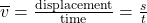 \overline{v} = \frac{\text{displacement}}{\text{time}} = \frac{s}{t}