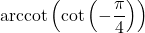 \text{arccot}\left(\cot\left(-\dfrac{\pi}{4}\right) \right)