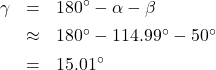 \[ \begin{array}{rcl} \gamma &=& 180^{\circ} - \alpha - \beta \\[4pt] &\approx & 180^{\circ} - 114.99^{\circ} - 50^{\circ} \\[4pt] &=& 15.01^{\circ} \end{array} \]